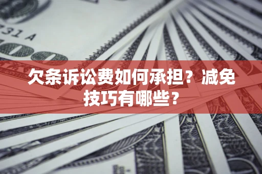 济南欠条诉讼费如何承担?减免技巧有哪些? 济南欠条诉讼费如何承担?减免技巧有哪些?