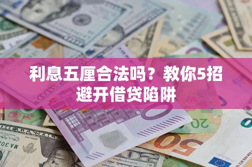 济南利息五厘合法吗?教你5招避开借贷陷阱 济南利息五厘合法吗?教你5招避开借贷陷阱