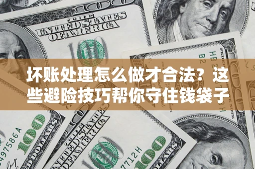 济南坏账处理怎么做才合法?这些避险技巧帮你守住钱袋子 济南坏账处理怎么做才合法?这些避险技巧帮你守住钱袋子