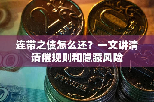 济南连带之债怎么还?一文讲清清偿规则和隐藏风险 济南连带之债怎么还?一文讲清清偿规则和隐藏风险