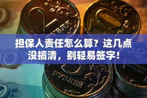 济南担保人责任怎么算?这几点没搞清,别轻易签字! 济南担保人责任怎么算?这几点没搞清,别轻易签字!
