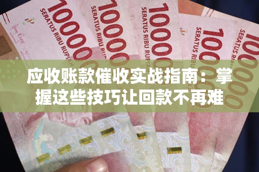 济南应收账款催收实战指南:掌握这些技巧让回款不再难 济南应收账款催收实战指南:掌握这些技巧让回款不再难