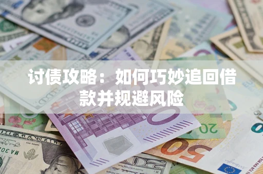 济南讨债攻略:如何巧妙追回借款并规避风险 济南讨债攻略:如何巧妙追回借款并规避风险