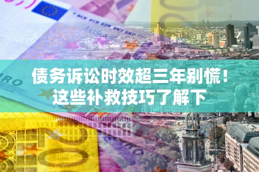 济南债务诉讼时效超三年别慌!这些补救技巧了解下 济南债务诉讼时效超三年别慌!这些补救技巧了解下