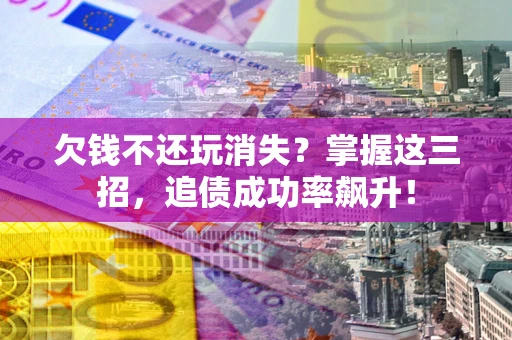 济南欠钱不还玩消失?掌握这三招,追债成功率飙升! 济南欠钱不还玩消失?掌握这三招,追债成功率飙升!