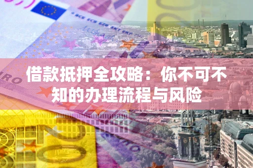 济南借款抵押全攻略:你不可不知的办理流程与风险 济南借款抵押全攻略:你不可不知的办理流程与风险