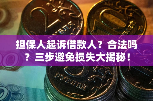 济南担保人起诉借款人?合法吗?三步避免损失大揭秘! 济南担保人起诉借款人?合法吗?三步避免损失大揭秘!