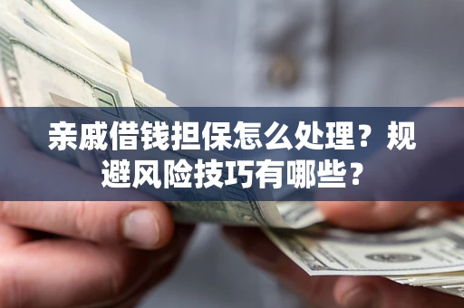 济南亲戚借钱担保怎么处理？规避风险技巧有哪些？