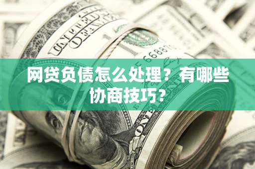 济南网贷负债怎么处理?有哪些协商技巧? 济南网贷负债怎么处理?有哪些协商技巧?