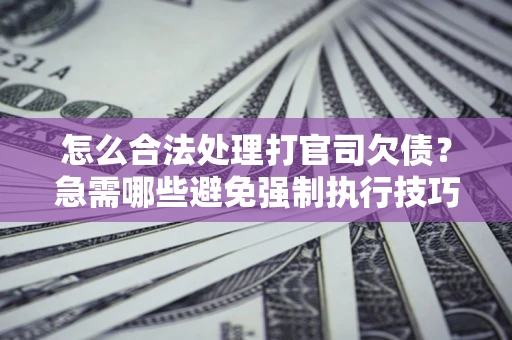 济南怎么合法处理打官司欠债？急需哪些避免强制执行技巧？