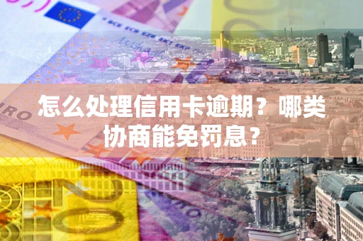 济南怎么处理信用卡逾期?哪类协商能免罚息? 济南怎么处理信用卡逾期?哪类协商能免罚息?