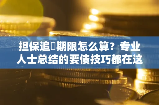 济南担保追償期限怎么算？专业人士总结的要债技巧都在这里了