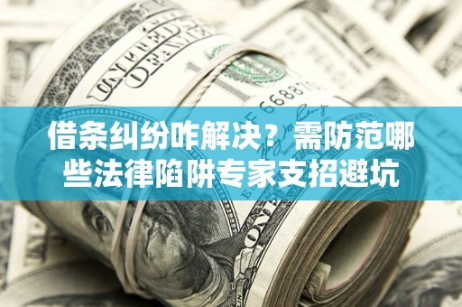 济南借条纠纷咋解决？需防范哪些法律陷阱专家支招避坑