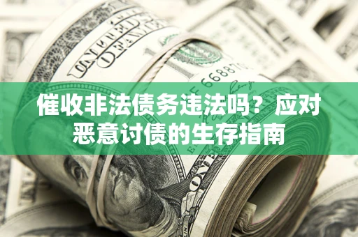 济南催收非法债务违法吗?应对恶意讨债的生存指南 济南催收非法债务违法吗?应对恶意讨债的生存指南