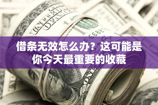 济南借条无效怎么办?这可能是你今天最重要的收藏 济南借条无效怎么办?这可能是你今天最重要的收藏