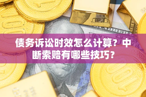 济南债务诉讼时效怎么计算?中断索赔有哪些技巧? 济南债务诉讼时效怎么计算?中断索赔有哪些技巧?