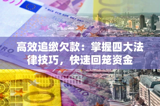 济南高效追缴欠款：掌握四大法律技巧，快速回笼资金
