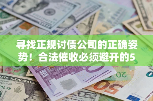 济南寻找正规讨债公司的正确姿势！合法催收必须避开的5大雷区
