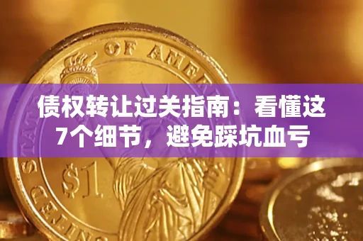 济南债权转让过关指南:看懂这7个细节,避免踩坑血亏 济南债权转让过关指南:看懂这7个细节,避免踩坑血亏