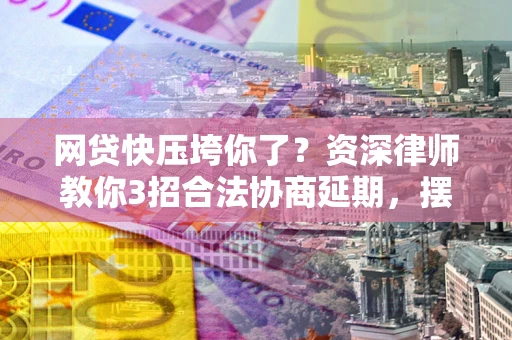 济南网贷快压垮你了？资深律师教你3招合法协商延期，摆脱暴力催收！