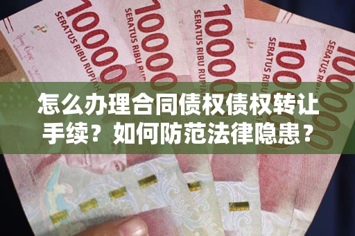 济南怎么办理合同债权债权转让手续？如何防范法律隐患？