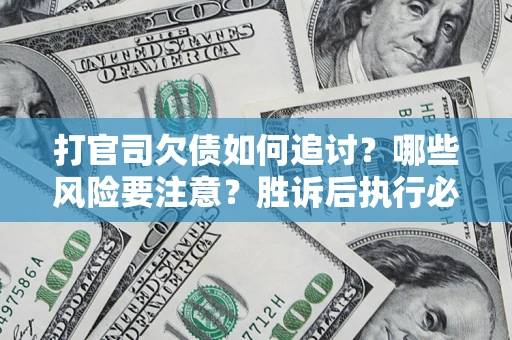 济南打官司欠债如何追讨？哪些风险要注意？胜诉后执行必看！