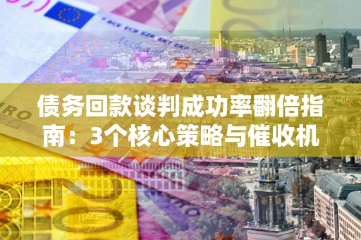 济南债务回款谈判成功率翻倍指南:3个核心策略与催收机构避坑法则 济南债务回款谈判成功率翻倍指南:3个核心策略与催收机构避坑法则