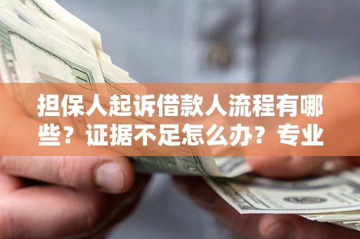 济南担保人起诉借款人流程有哪些?证据不足怎么办?专业律师解答 济南担保人起诉借款人流程有哪些?证据不足怎么办?专业律师解答