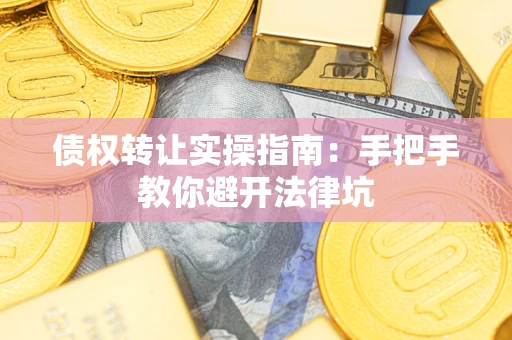 济南债权转让实操指南:手把手教你避开法律坑 济南债权转让实操指南:手把手教你避开法律坑