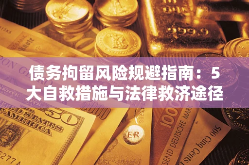 济南债务拘留风险规避指南:5大自救措施与法律救济途径 济南债务拘留风险规避指南:5大自救措施与法律救济途径