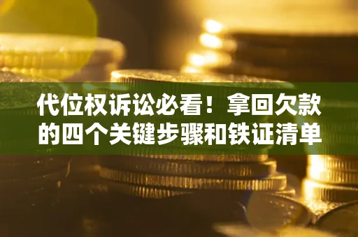 济南代位权诉讼必看！拿回欠款的四个关键步骤和铁证清单