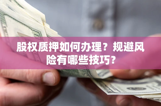 济南股权质押如何办理?规避风险有哪些技巧? 济南股权质押如何办理?规避风险有哪些技巧?
