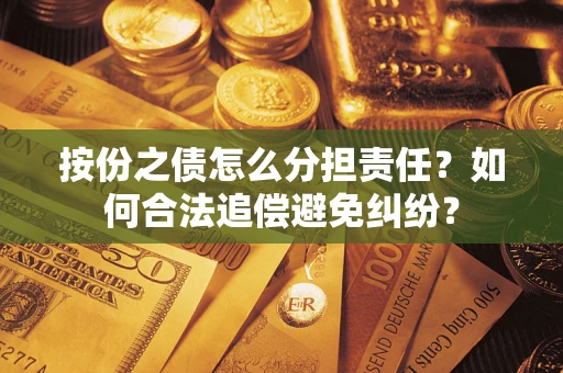 济南按份之债怎么分担责任?如何合法追偿避免纠纷? 济南按份之债怎么分担责任?如何合法追偿避免纠纷?